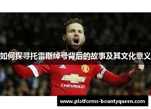 如何探寻托雷斯绰号背后的故事及其文化意义