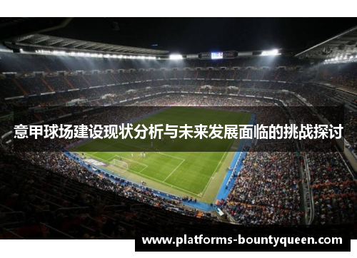 意甲球场建设现状分析与未来发展面临的挑战探讨 意甲球场建设现状分析与未来发展面临的挑战探讨