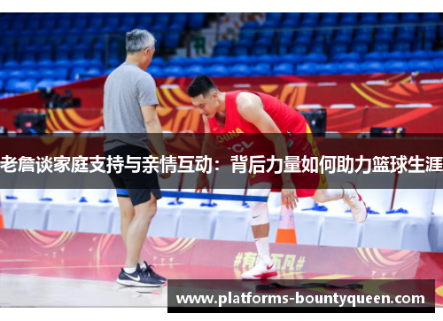 老詹谈家庭支持与亲情互动:背后力量如何助力篮球生涯 老詹谈家庭支持与亲情互动:背后力量如何助力篮球生涯