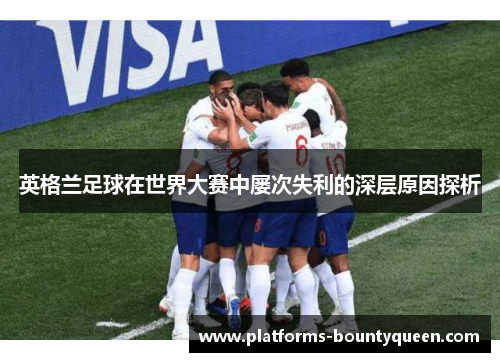 英格兰足球在世界大赛中屡次失利的深层原因探析 英格兰足球在世界大赛中屡次失利的深层原因探析
