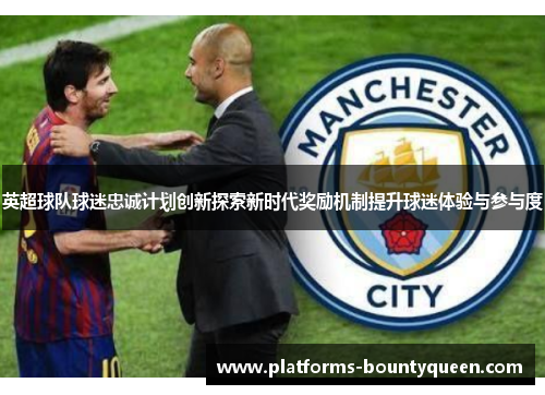 英超球队球迷忠诚计划创新探索新时代奖励机制提升球迷体验与参与度 英超球队球迷忠诚计划创新探索新时代奖励机制提升球迷体验与参与度