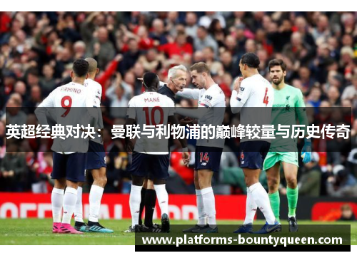 英超经典对决:曼联与利物浦的巅峰较量与历史传奇 英超经典对决:曼联与利物浦的巅峰较量与历史传奇