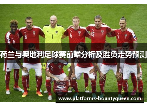 荷兰与奥地利足球赛前瞻分析及胜负走势预测 荷兰与奥地利足球赛前瞻分析及胜负走势预测