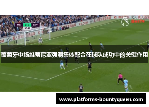 葡萄牙中场维蒂尼亚强调集体配合在球队成功中的关键作用