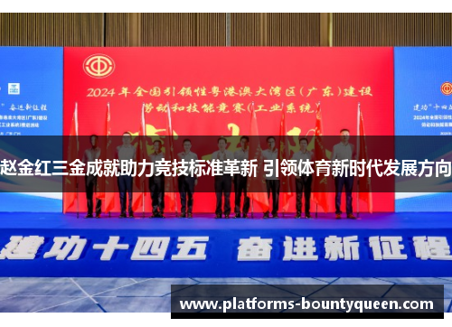 赵金红三金成就助力竞技标准革新 引领体育新时代发展方向