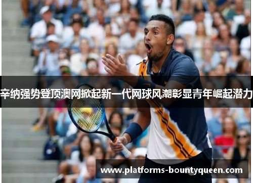 辛纳强势登顶澳网掀起新一代网球风潮彰显青年崛起潜力 辛纳强势登顶澳网掀起新一代网球风潮彰显青年崛起潜力