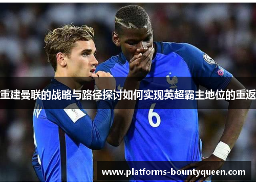 重建曼联的战略与路径探讨如何实现英超霸主地位的重返