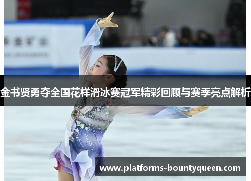 金书贤勇夺全国花样滑冰赛冠军精彩回顾与赛季亮点解析
