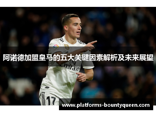 阿诺德加盟皇马的五大关键因素解析及未来展望