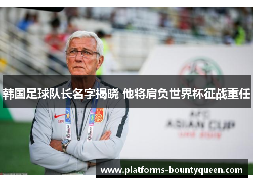 韩国足球队长名字揭晓 他将肩负世界杯征战重任