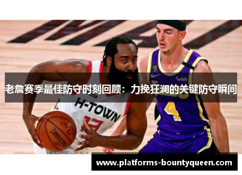 老詹赛季最佳防守时刻回顾：力挽狂澜的关键防守瞬间