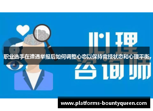 职业选手在遭遇举报后如何调整心态以保持竞技状态和心理平衡