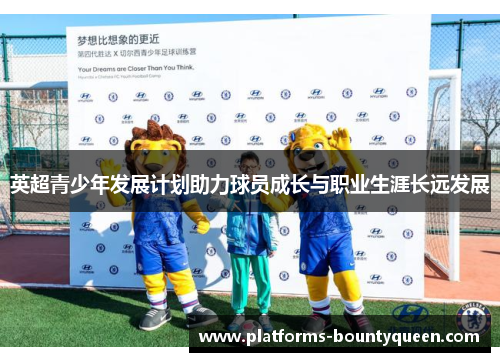 英超青少年发展计划助力球员成长与职业生涯长远发展