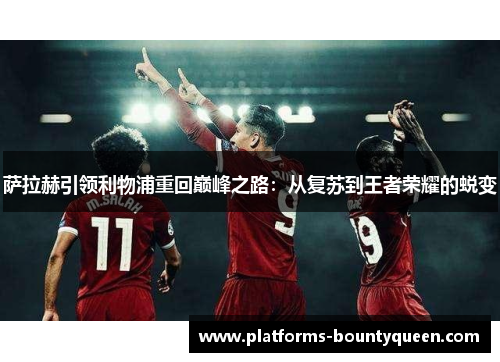 萨拉赫引领利物浦重回巅峰之路：从复苏到王者荣耀的蜕变