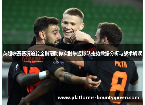 英超联赛赛况追踪全指南助你实时掌握球队走势数据分析与战术解读