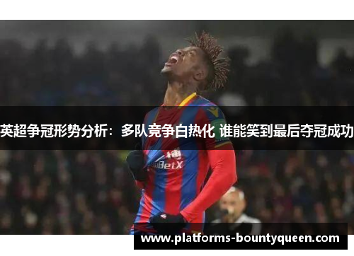 英超争冠形势分析：多队竞争白热化 谁能笑到最后夺冠成功