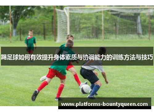 踢足球如何有效提升身体素质与协调能力的训练方法与技巧 踢足球如何有效提升身体素质与协调能力的训练方法与技巧