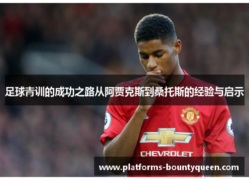 足球青训的成功之路从阿贾克斯到桑托斯的经验与启示