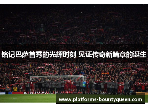 铭记巴萨首秀的光辉时刻 见证传奇新篇章的诞生 铭记巴萨首秀的光辉时刻 见证传奇新篇章的诞生