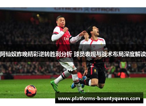 阿仙奴昨晚精彩逆转胜利分析 球员表现与战术布局深度解读
