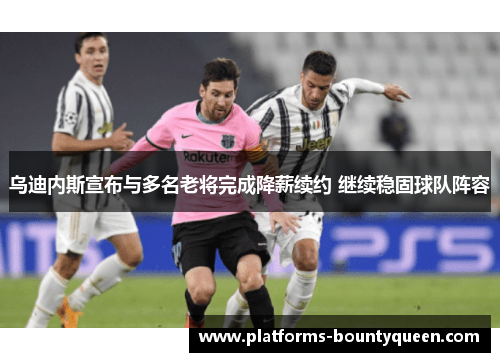 乌迪内斯宣布与多名老将完成降薪续约 继续稳固球队阵容