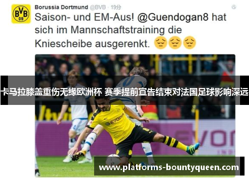 卡马拉膝盖重伤无缘欧洲杯 赛季提前宣告结束对法国足球影响深远