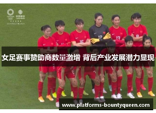 女足赛事赞助商数量激增 背后产业发展潜力显现 女足赛事赞助商数量激增 背后产业发展潜力显现