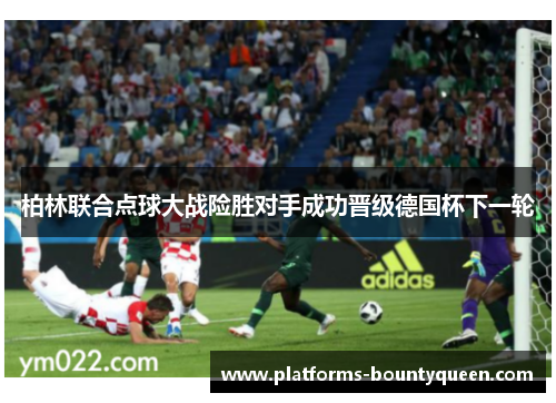 柏林联合点球大战险胜对手成功晋级德国杯下一轮