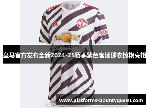 皇马官方发布全新2024-25赛季紫色客场球衣惊艳亮相