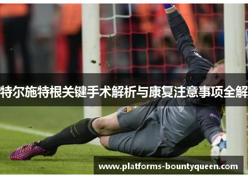 特尔施特根关键手术解析与康复注意事项全解 特尔施特根关键手术解析与康复注意事项全解