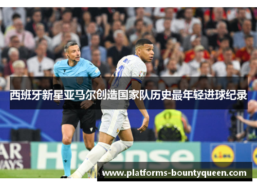 西班牙新星亚马尔创造国家队历史最年轻进球纪录