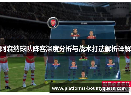 阿森纳球队阵容深度分析与战术打法解析详解