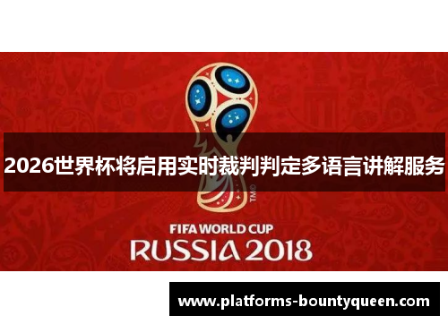2026世界杯将启用实时裁判判定多语言讲解服务