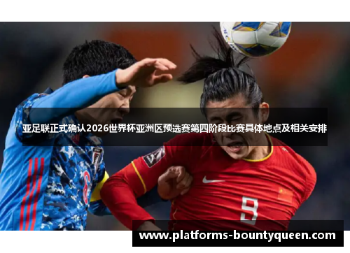 亚足联正式确认2026世界杯亚洲区预选赛第四阶段比赛具体地点及相关安排