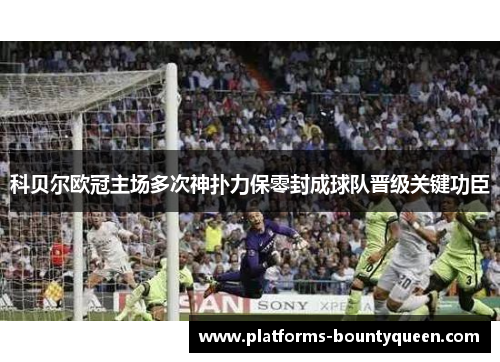 科贝尔欧冠主场多次神扑力保零封成球队晋级关键功臣 科贝尔欧冠主场多次神扑力保零封成球队晋级关键功臣