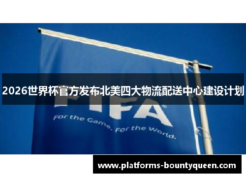 2026世界杯官方发布北美四大物流配送中心建设计划 2026世界杯官方发布北美四大物流配送中心建设计划