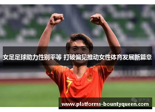 女足足球助力性别平等 打破偏见推动女性体育发展新篇章 女足足球助力性别平等 打破偏见推动女性体育发展新篇章