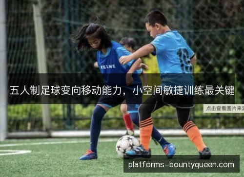 五人制足球变向移动能力,小空间敏捷训练最关键 五人制足球变向移动能力,小空间敏捷训练最关键